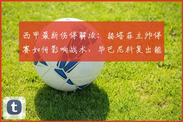 西甲最新伤停解读：赫塔菲主帅停赛如何影响战术，毕巴尼科复出能否改变战局？