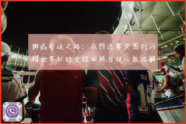 挪威奇迹之路：从预选赛突围到闪耀世界杯的全程回顾与核心数据解析