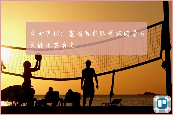 年世界杯：塞浦路斯队晋级前景与关键比赛看点