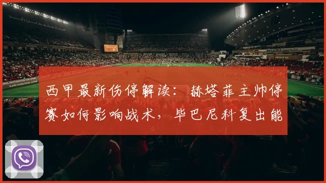 西甲最新伤停解读:赫塔菲主帅停赛如何影响战术,毕巴尼科复出能否改变战局?