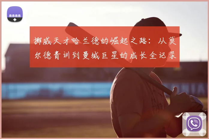 挪威天才哈兰德的崛起之路:从莫尔德青训到曼城巨星的成长全记录