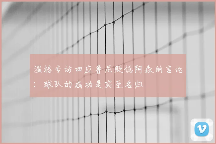 温格专访回应鲁尼贬低阿森纳言论:球队的成功是实至名归