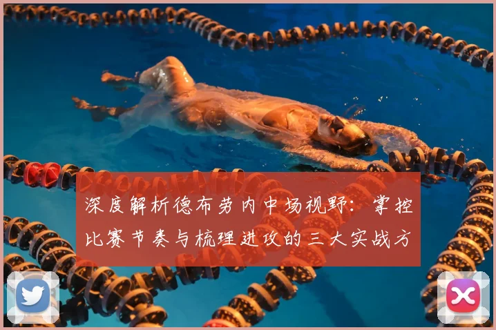深度解析德布劳内中场视野:掌控比赛节奏与梳理进攻的三大实战方法