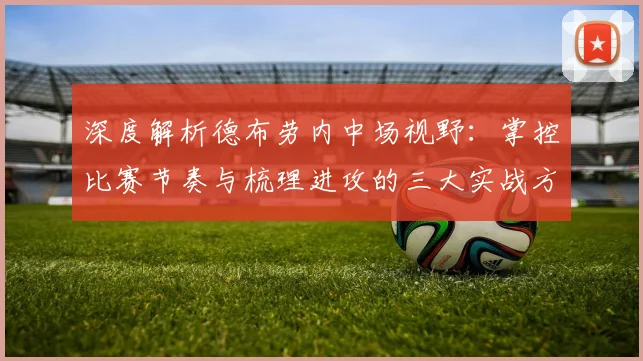 深度解析德布劳内中场视野：掌控比赛节奏与梳理进攻的三大实战方法