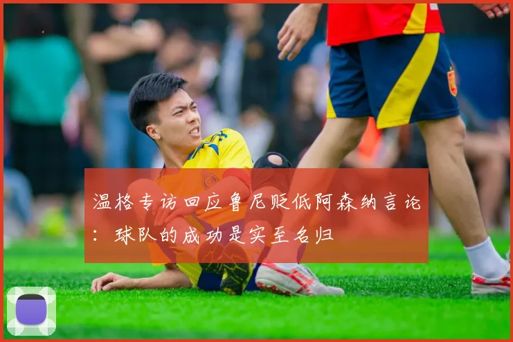 温格专访回应鲁尼贬低阿森纳言论：球队的成功是实至名归